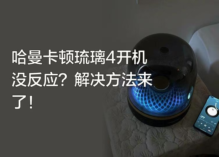 哈曼卡顿音响琉璃4开机没反应怎么回事？